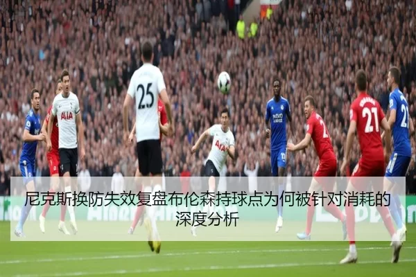 尼克斯换防失效复盘布伦森持球点为何被针对消耗的深度分析