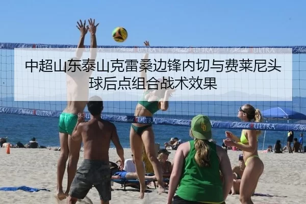 中超山东泰山克雷桑边锋内切与费莱尼头球后点组合战术效果